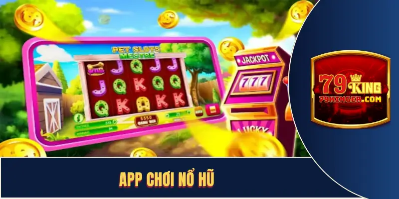 App Chơi Nổ Hũ - Tham Gia Vòng Quay Slot Ngay Trên Điện Thoại