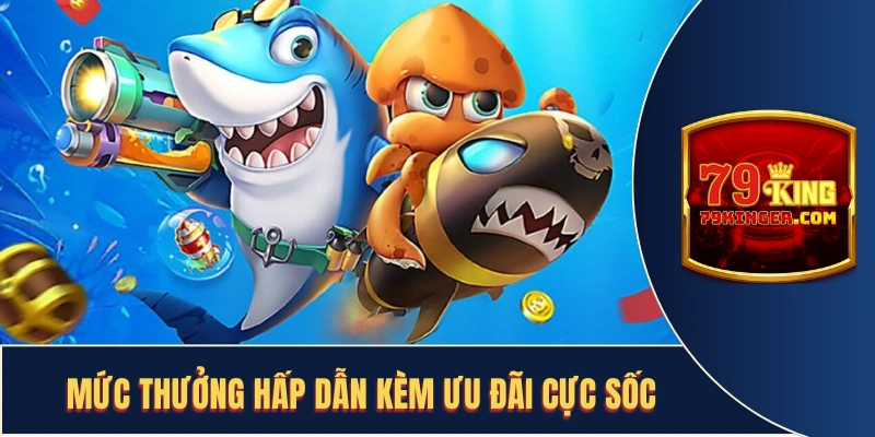 Mức thưởng kèm những ưu đãi giá trị tại bắn cá 79King