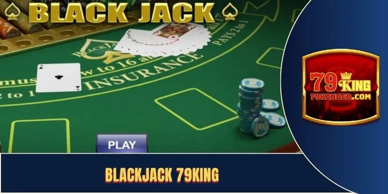 BlackJack 79KING - Bí Kíp Chinh Phục Thành Công 2025