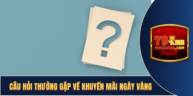 Câu hỏi thường gặp về khuyến mãi ngày vàng