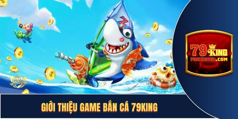Giới thiệu game bắn cá 79King
