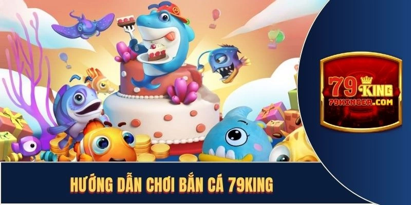 Hướng Dẫn Chơi Bắn Cá 79King Thao Tác Đơn Giản Nhanh Chóng