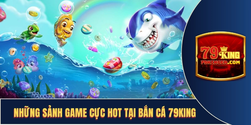 Những sảnh game cực hot tại bắn cá 79King