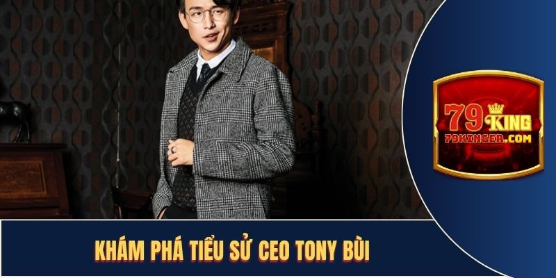 Tổng quan những nét cơ bản về tiểu sử của CEO Tony Bùi