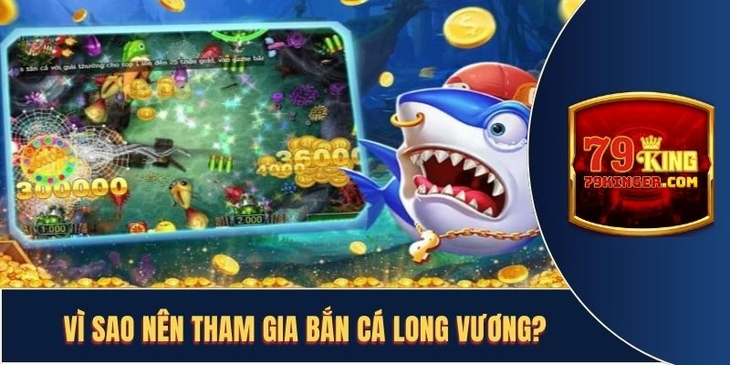 Vì sao nên tham gia bắn cá Long Vương?